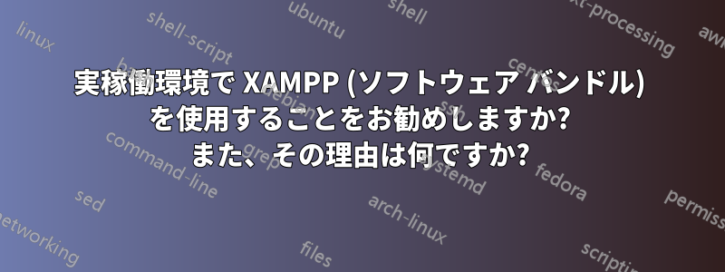 実稼働環境で XAMPP (ソフトウェア バンドル) を使用することをお勧めしますか? また、その理由は何ですか?