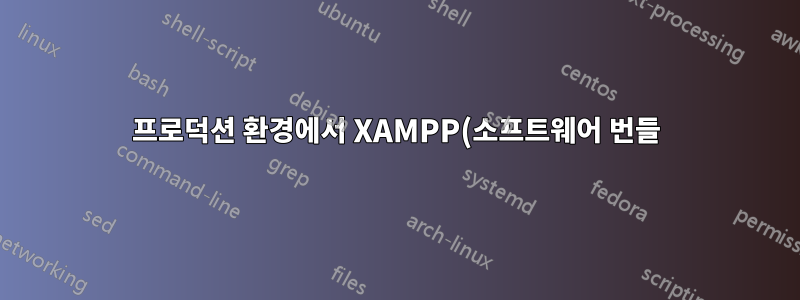 프로덕션 환경에서 XAMPP(소프트웨어 번들)를 사용하는 것이 좋습니다. 그 이유는 무엇입니까?