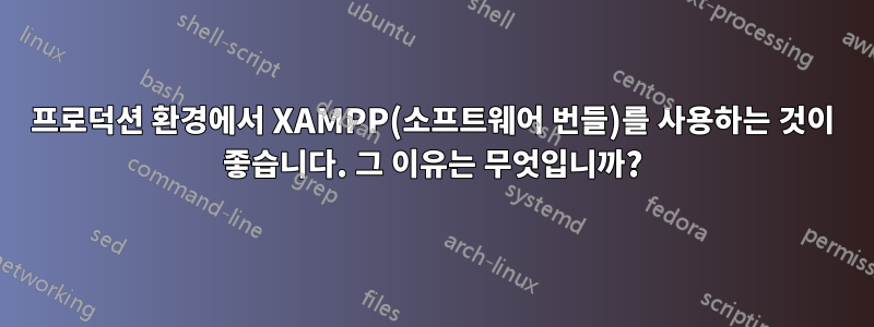 프로덕션 환경에서 XAMPP(소프트웨어 번들)를 사용하는 것이 좋습니다. 그 이유는 무엇입니까?