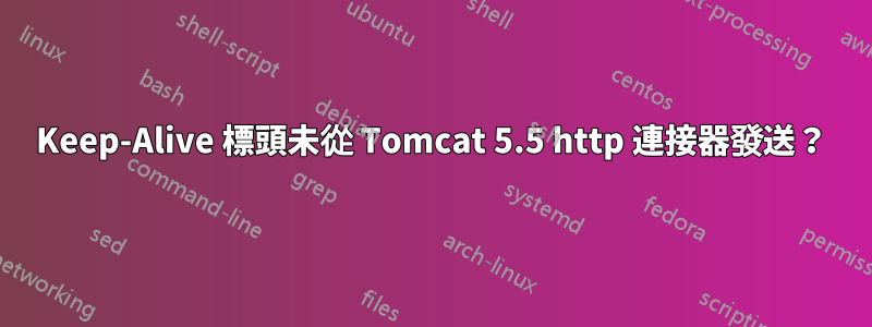 Keep-Alive 標頭未從 Tomcat 5.5 http 連接器發送？