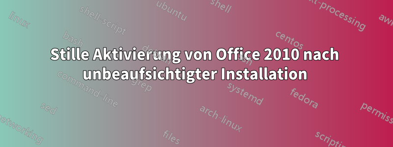 Stille Aktivierung von Office 2010 nach unbeaufsichtigter Installation