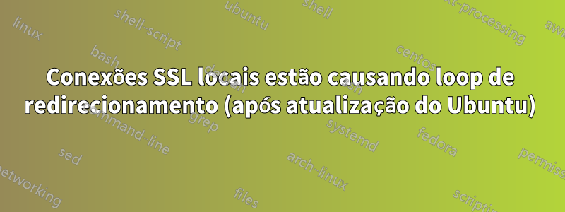 Conexões SSL locais estão causando loop de redirecionamento (após atualização do Ubuntu)