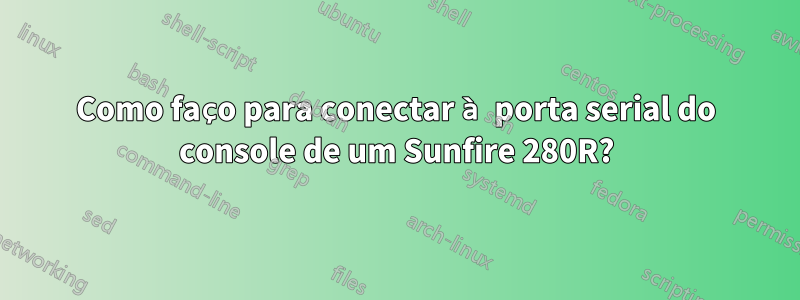 Como faço para conectar à porta serial do console de um Sunfire 280R?