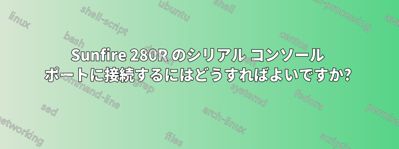 Sunfire 280R のシリアル コンソール ポートに接続するにはどうすればよいですか?