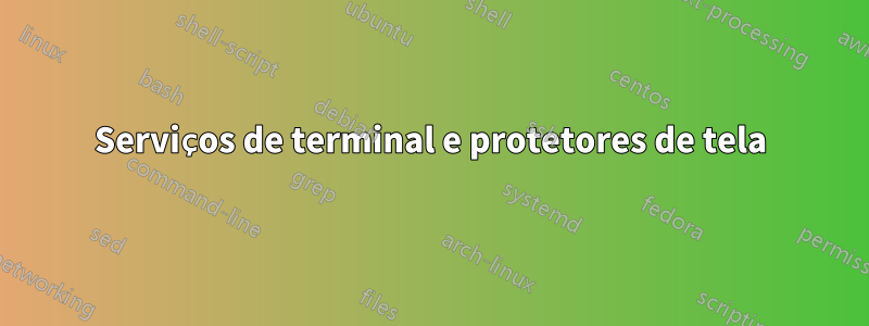 Serviços de terminal e protetores de tela