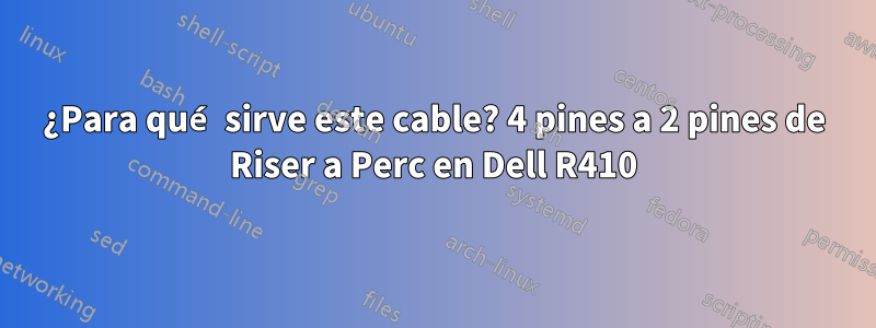 ¿Para qué sirve este cable? 4 pines a 2 pines de Riser a Perc en Dell R410