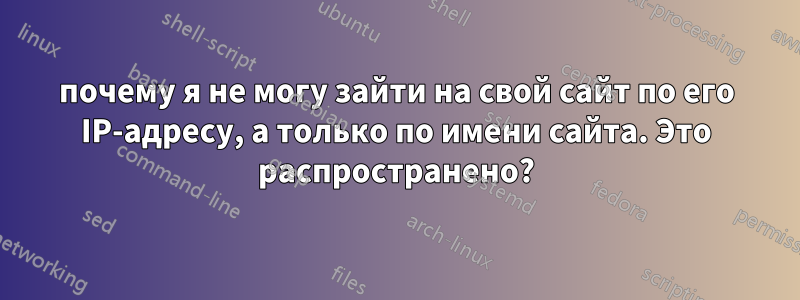 почему я не могу зайти на свой сайт по его IP-адресу, а только по имени сайта. Это распространено?