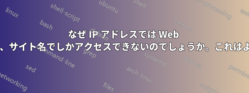 なぜ IP アドレスでは Web サイトにアクセスできず、サイト名でしかアクセスできないのでしょうか。これはよくあることでしょうか?