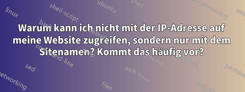 Warum kann ich nicht mit der IP-Adresse auf meine Website zugreifen, sondern nur mit dem Sitenamen? Kommt das häufig vor?