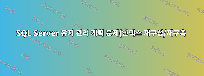 SQL Server 유지 관리 계획 문제(인덱스 재구성/재구축)