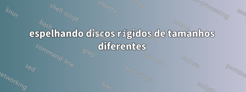 espelhando discos rígidos de tamanhos diferentes