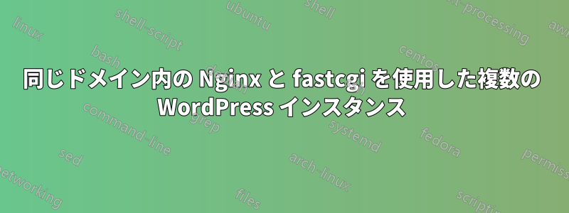 同じドメイン内の Nginx と fastcgi を使用した複数の WordPress インスタンス