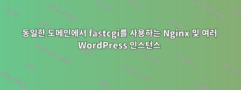 동일한 도메인에서 fastcgi를 사용하는 Nginx 및 여러 WordPress 인스턴스