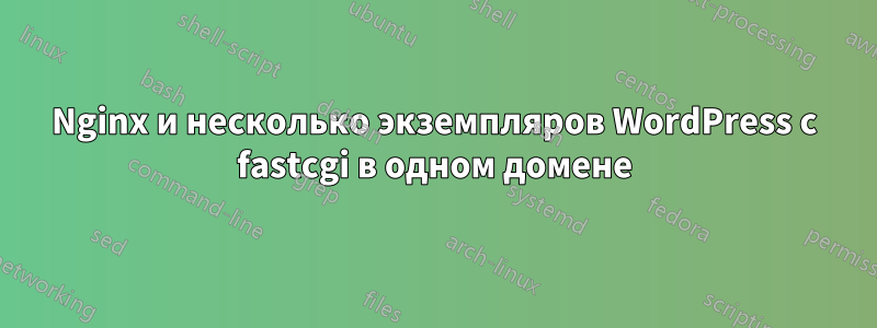 Nginx и несколько экземпляров WordPress с fastcgi в одном домене