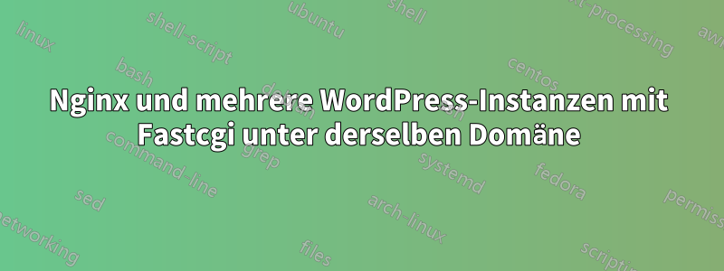 Nginx und mehrere WordPress-Instanzen mit Fastcgi unter derselben Domäne