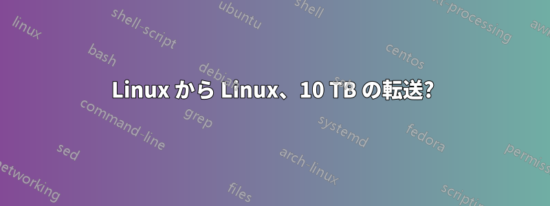 Linux から Linux、10 TB の転送?