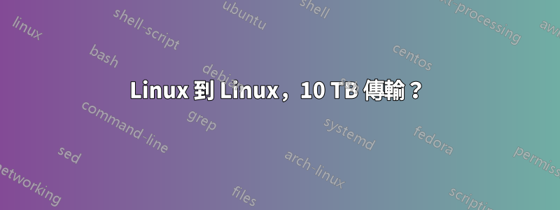 Linux 到 Linux，10 TB 傳輸？