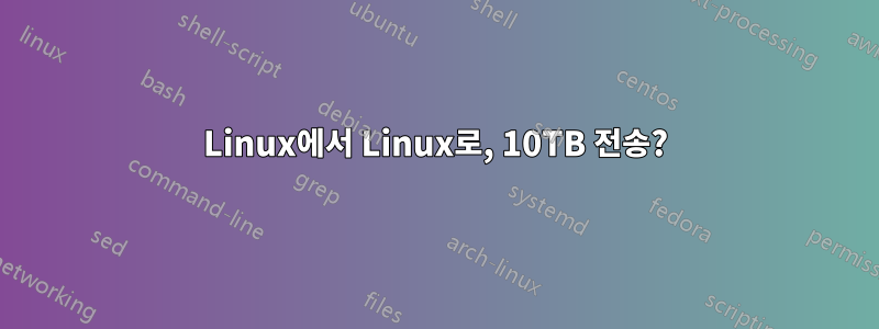 Linux에서 Linux로, 10TB 전송?