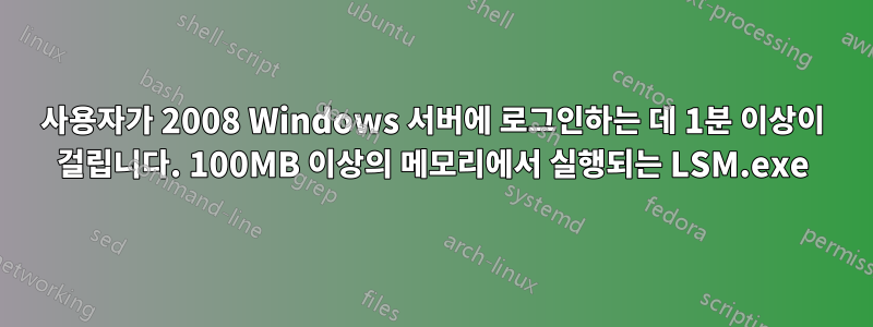 사용자가 2008 Windows 서버에 로그인하는 데 1분 이상이 걸립니다. 100MB 이상의 메모리에서 실행되는 LSM.exe