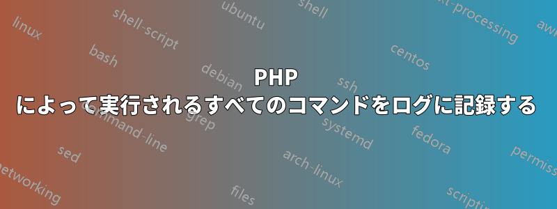 PHP によって実行されるすべてのコマンドをログに記録する