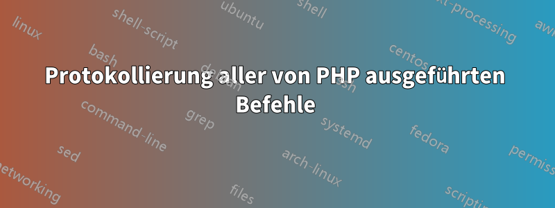 Protokollierung aller von PHP ausgeführten Befehle