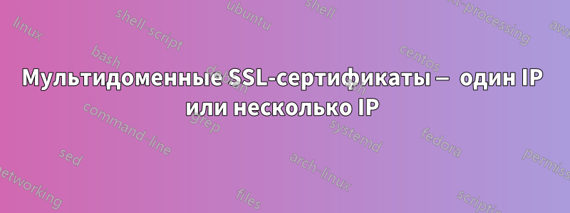 Мультидоменные SSL-сертификаты — один IP или несколько IP