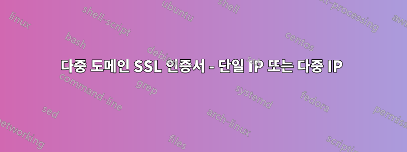 다중 도메인 SSL 인증서 - 단일 IP 또는 다중 IP