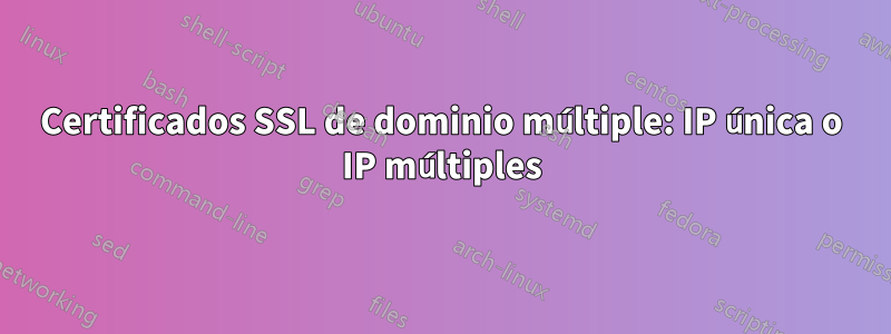 Certificados SSL de dominio múltiple: IP única o IP múltiples