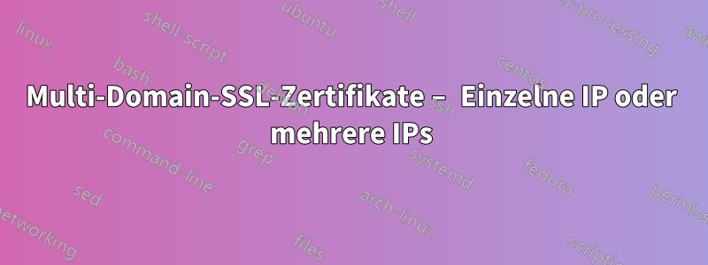 Multi-Domain-SSL-Zertifikate – Einzelne IP oder mehrere IPs