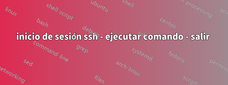 inicio de sesión ssh - ejecutar comando - salir