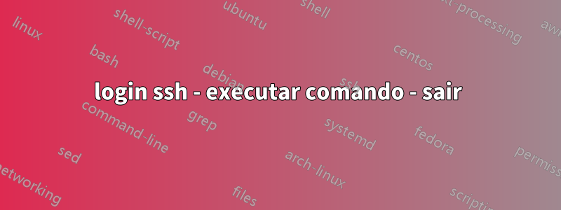 login ssh - executar comando - sair