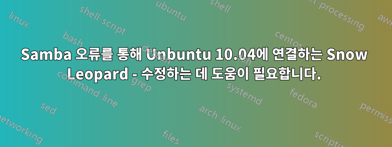 Samba 오류를 통해 Unbuntu 10.04에 연결하는 Snow Leopard - 수정하는 데 도움이 필요합니다.