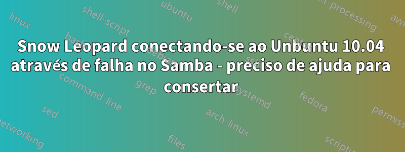 Snow Leopard conectando-se ao Unbuntu 10.04 através de falha no Samba - preciso de ajuda para consertar