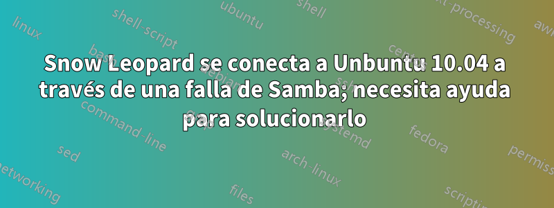 Snow Leopard se conecta a Unbuntu 10.04 a través de una falla de Samba; necesita ayuda para solucionarlo