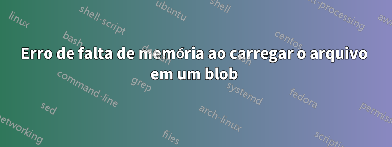 Erro de falta de memória ao carregar o arquivo em um blob