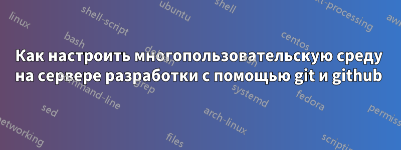 Как настроить многопользовательскую среду на сервере разработки с помощью git и github