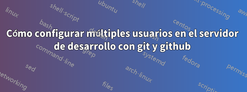 Cómo configurar múltiples usuarios en el servidor de desarrollo con git y github