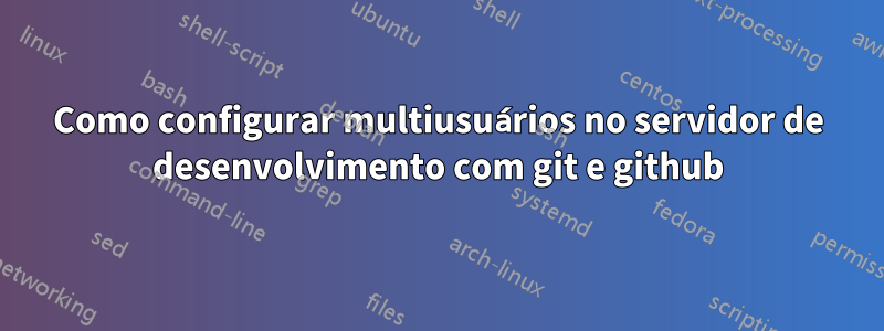 Como configurar multiusuários no servidor de desenvolvimento com git e github