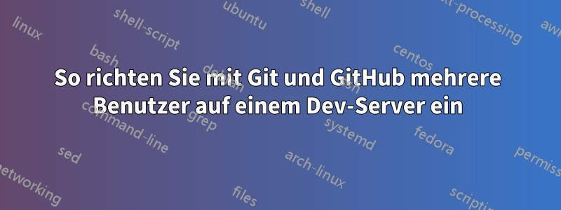 So richten Sie mit Git und GitHub mehrere Benutzer auf einem Dev-Server ein