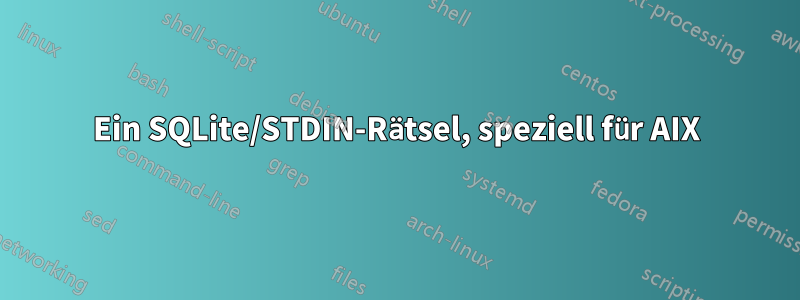 Ein SQLite/STDIN-Rätsel, speziell für AIX