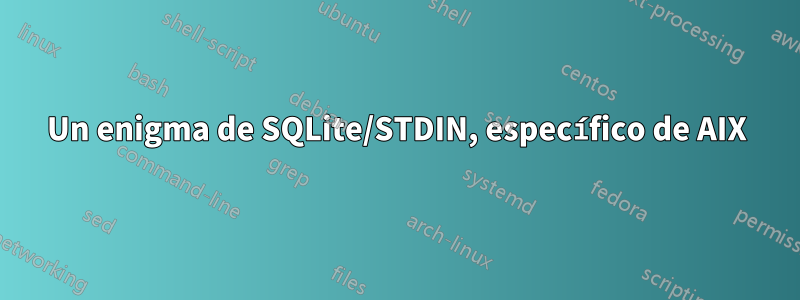 Un enigma de SQLite/STDIN, específico de AIX