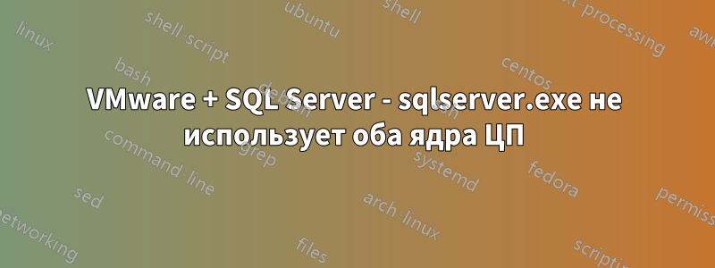 VMware + SQL Server - sqlserver.exe не использует оба ядра ЦП