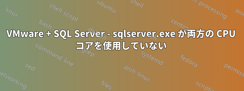 VMware + SQL Server - sqlserver.exe が両方の CPU コアを使用していない