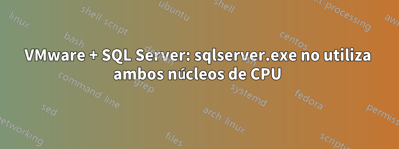 VMware + SQL Server: sqlserver.exe no utiliza ambos núcleos de CPU