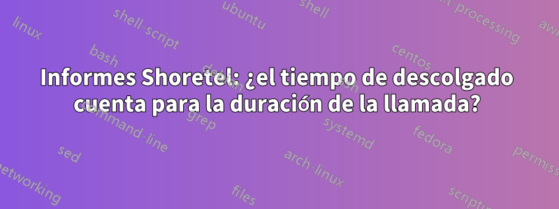 Informes Shoretel: ¿el tiempo de descolgado cuenta para la duración de la llamada?