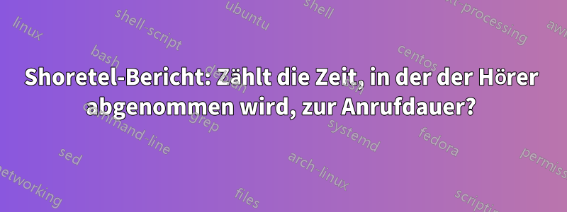 Shoretel-Bericht: Zählt die Zeit, in der der Hörer abgenommen wird, zur Anrufdauer?