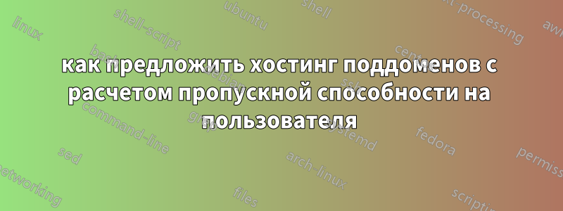 как предложить хостинг поддоменов с расчетом пропускной способности на пользователя