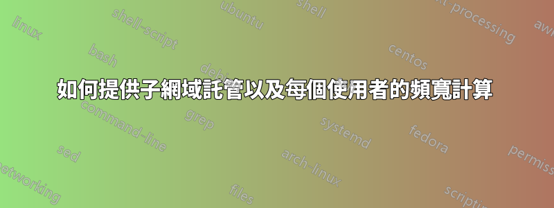 如何提供子網域託管以及每個使用者的頻寬計算