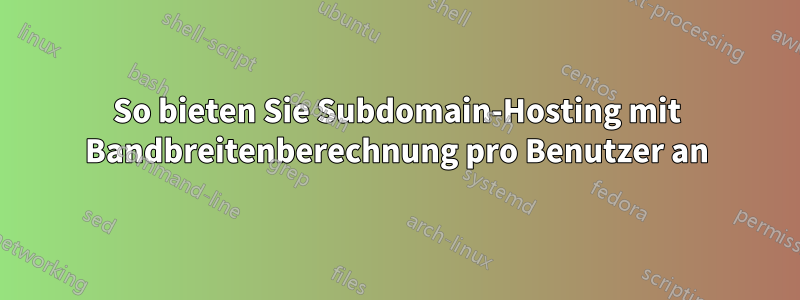 So bieten Sie Subdomain-Hosting mit Bandbreitenberechnung pro Benutzer an