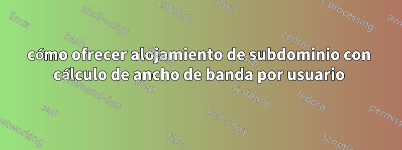 cómo ofrecer alojamiento de subdominio con cálculo de ancho de banda por usuario